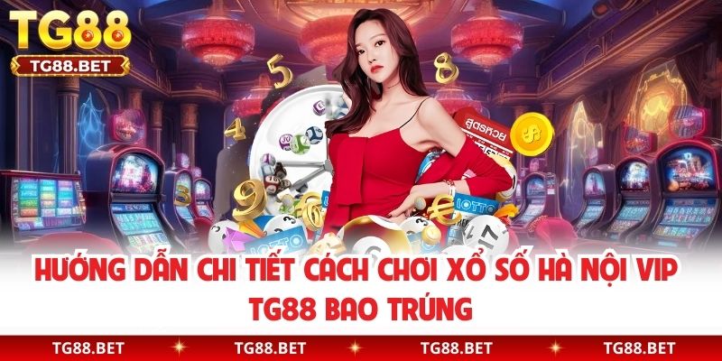 Hướng dẫn chi tiết cách chơi xổ số Hà Nội Vip TG88 bao trúng 